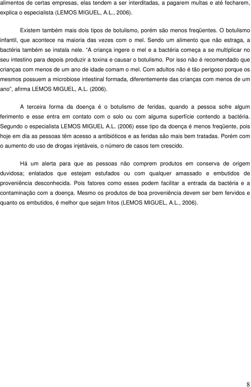 Sendo um alimento que não estraga, a bactéria também se instala nele. A criança ingere o mel e a bactéria começa a se multiplicar no seu intestino para depois produzir a toxina e causar o botulismo.