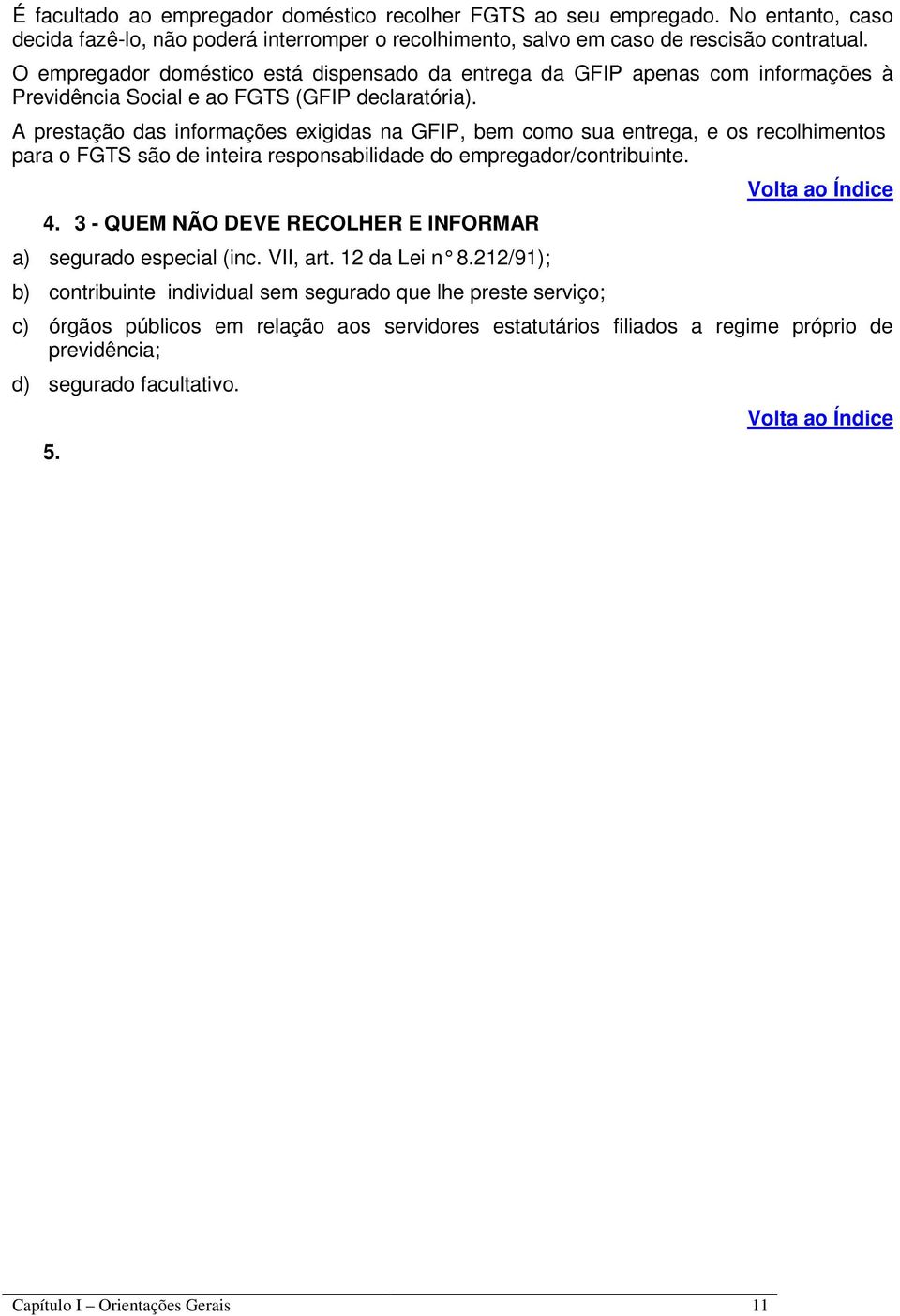 A prestação das informações exigidas na GFIP, bem como sua entrega, e os recolhimentos para o FGTS são de inteira responsabilidade do empregador/contribuinte. 4.