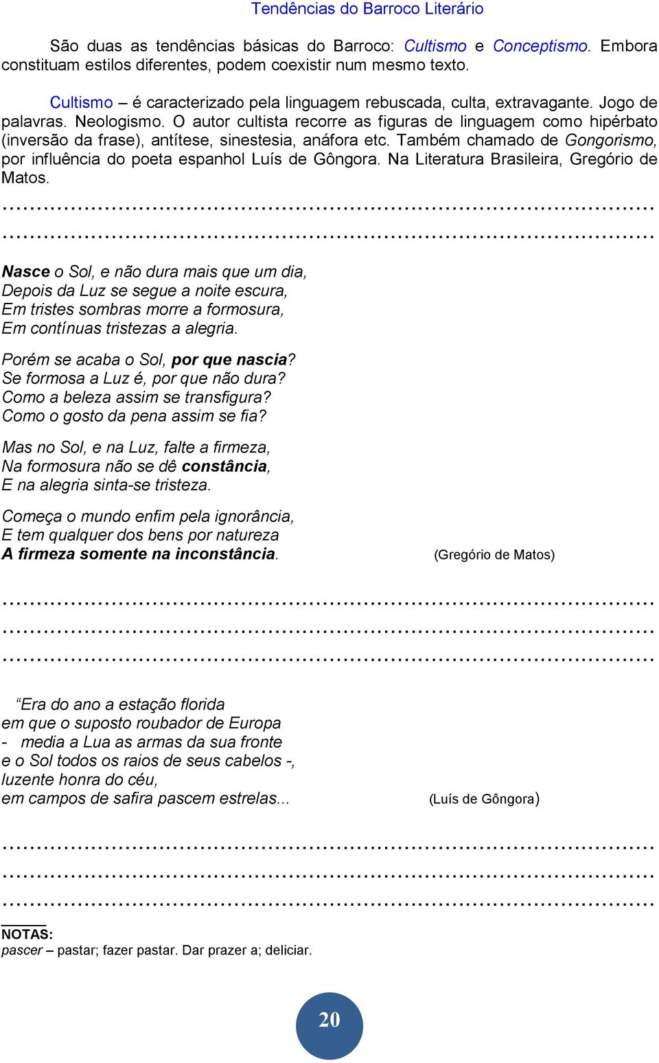 O autor cultista recorre as figuras de linguagem como hipérbato (inversão da frase), antítese, sinestesia, anáfora etc. Também chamado de Gongorismo, por influência do poeta espanhol Luís de Gôngora.