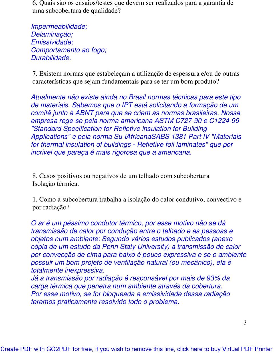 Atualmente não existe ainda no Brasil normas técnicas para este tipo de materiais. Sabemos que o IPT está solicitando a formação de um comitê junto à ABNT para que se criem as normas brasileiras.