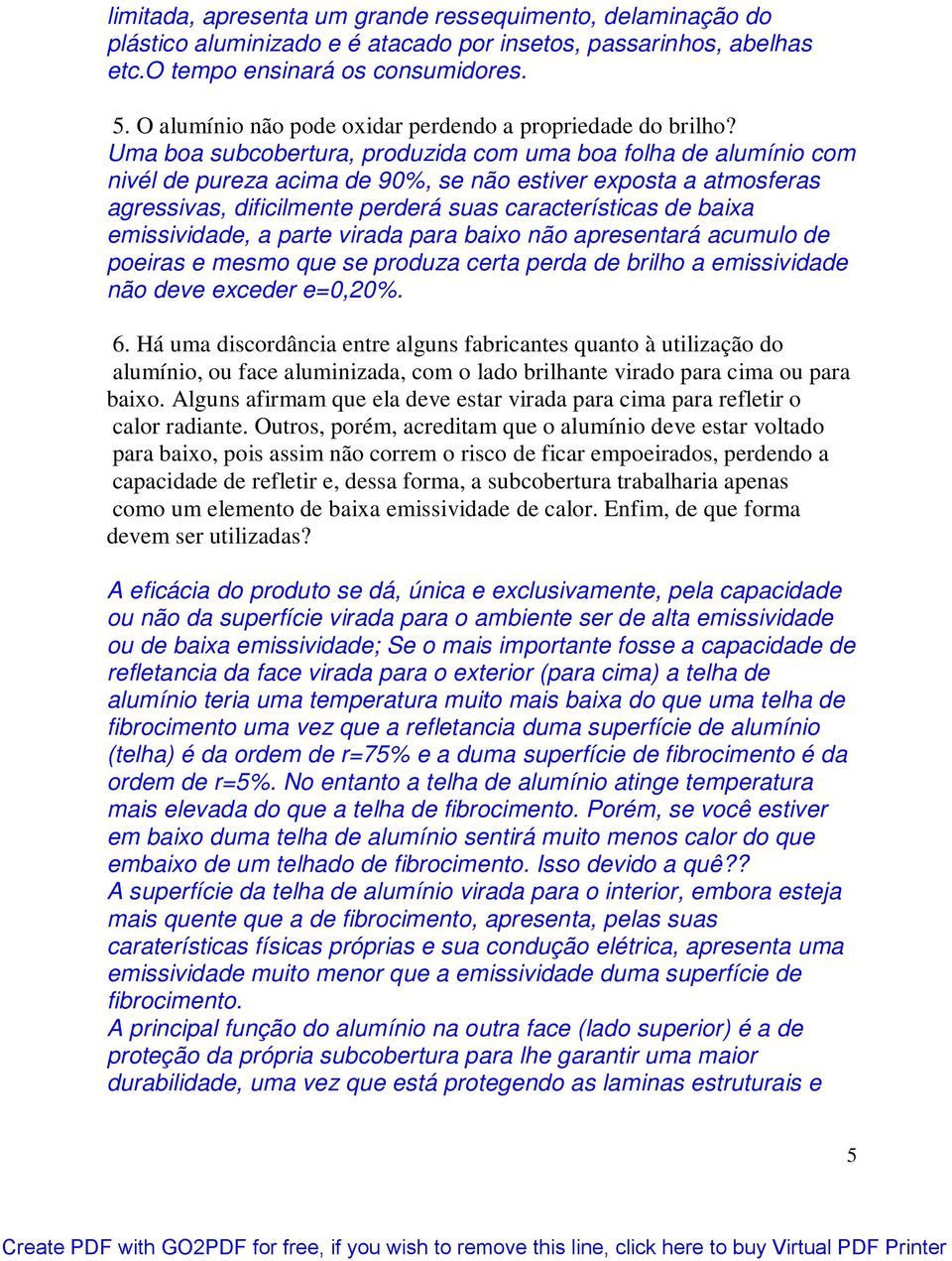 Uma boa subcobertura, produzida com uma boa folha de alumínio com nivél de pureza acima de 90%, se não estiver exposta a atmosferas agressivas, dificilmente perderá suas características de baixa