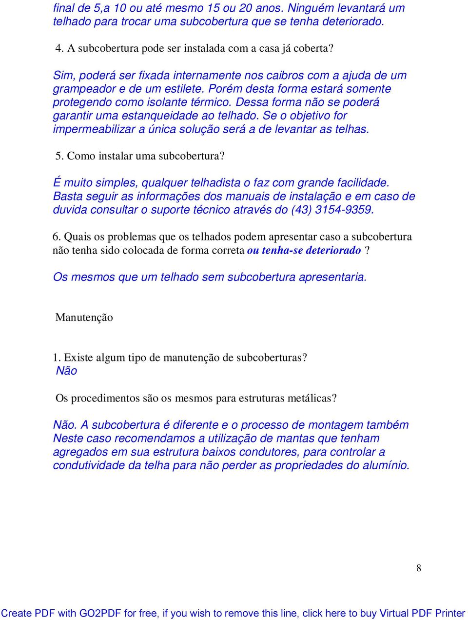 Dessa forma não se poderá garantir uma estanqueidade ao telhado. Se o objetivo for impermeabilizar a única solução será a de levantar as telhas. 5. Como instalar uma subcobertura?