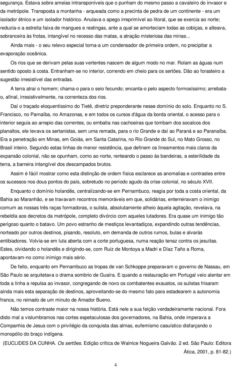 Anulava o apego irreprimível ao litoral, que se exercia ao norte; reduzia-o a estreita faixa de mangues e restingas, ante a qual se amorteciam todas as cobiças, e alteava, sobranceira às frotas,