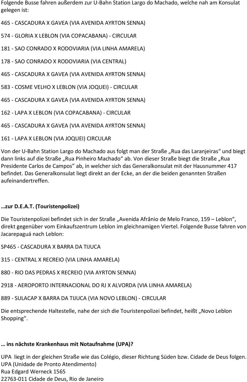 der U-Bahn Station Largo do Machado aus folgt man der Straße Rua das Laranjeiras und biegt dann links auf die Straße Rua Pinheiro Machado ab.