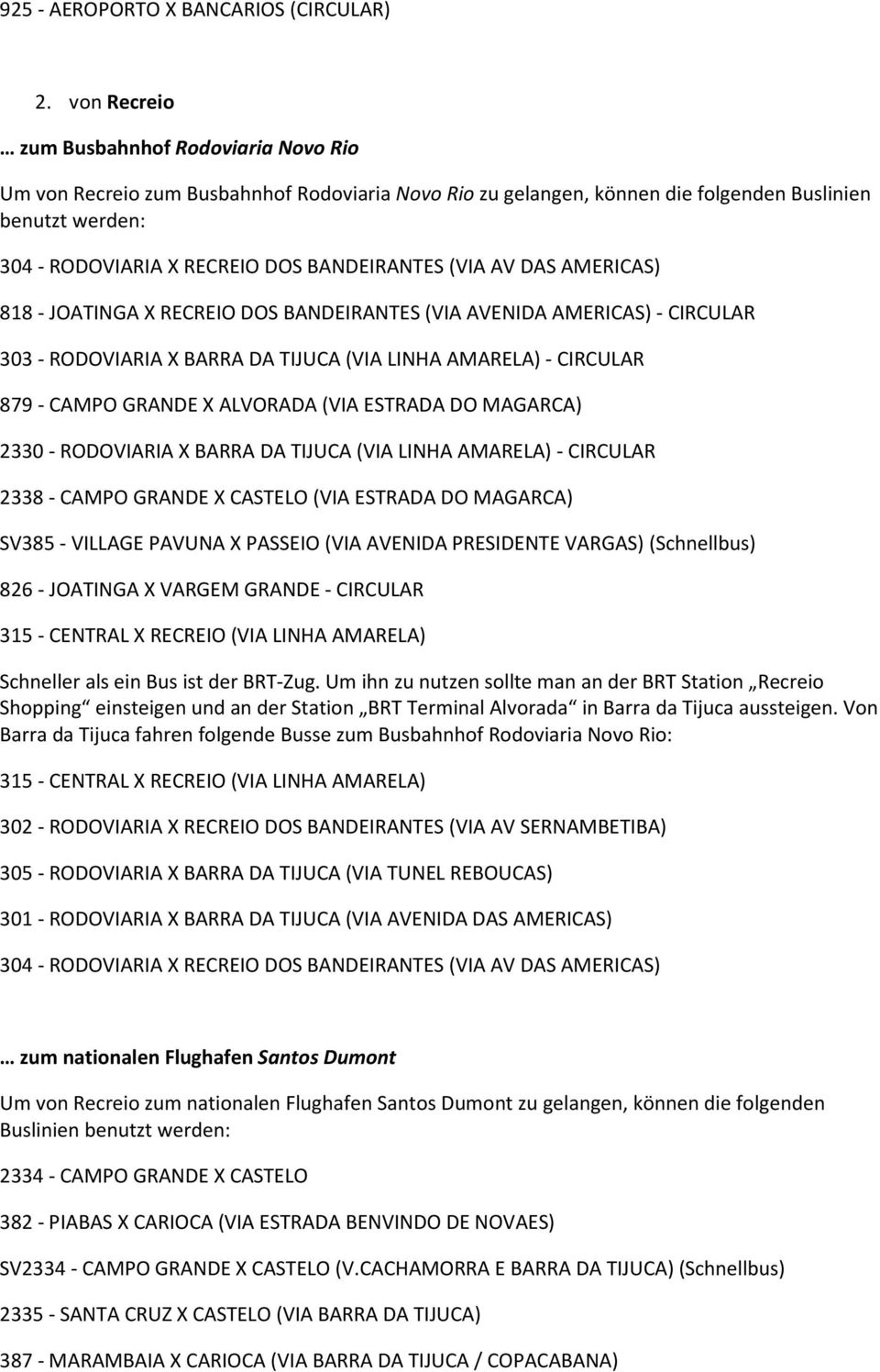 BANDEIRANTES (VIA AV DAS AMERICAS) 818 - JOATINGA X RECREIO DOS BANDEIRANTES (VIA AVENIDA AMERICAS) - CIRCULAR 303 - RODOVIARIA X BARRA DA TIJUCA (VIA LINHA AMARELA) - CIRCULAR 879 - CAMPO GRANDE X