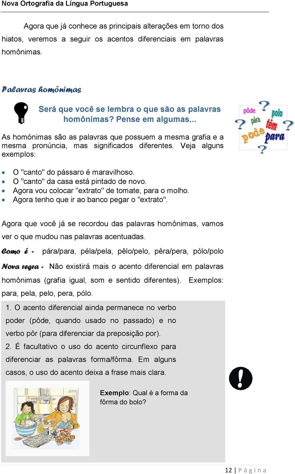 Veja alguns exemplos: O "canto" do pássaro é maravilhoso. O "canto" da casa está pintado de novo. Agora vou colocar "extrato" de tomate, para o molho. Agora tenho que ir ao banco pegar o "extrato".