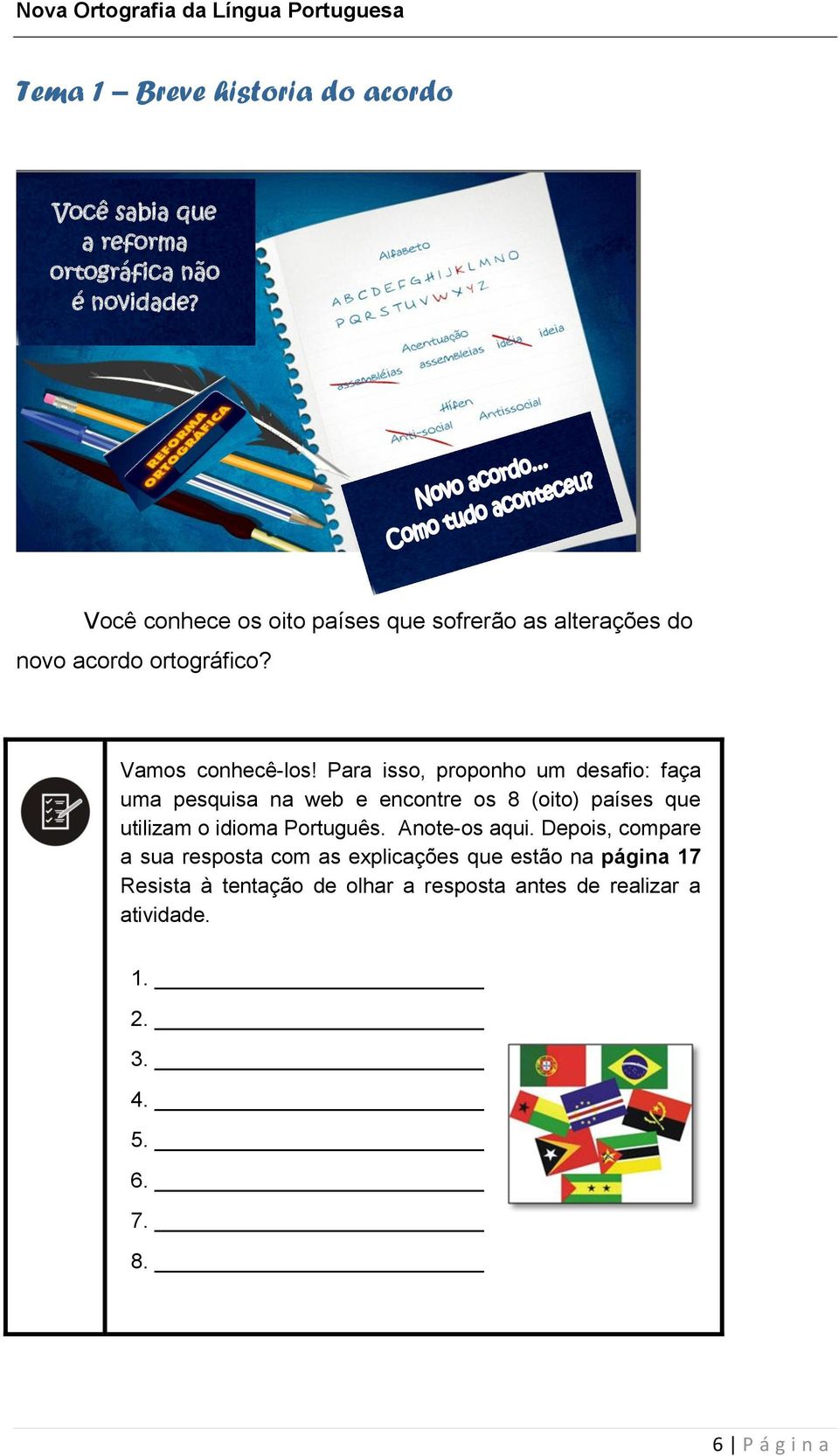 Para isso, proponho um desafio: faça uma pesquisa na web e encontre os 8 (oito) países que utilizam o idioma Português.