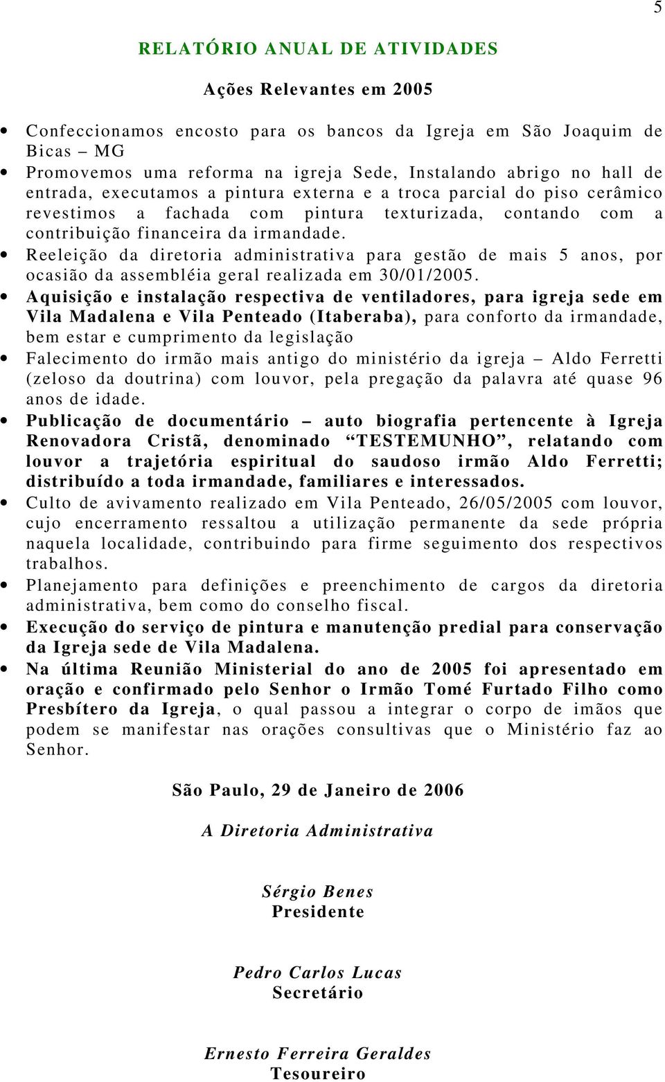 Reeleição da diretoria administrativa para gestão de mais 5 anos, por ocasião da assembléia geral realizada em 30/01/2005.