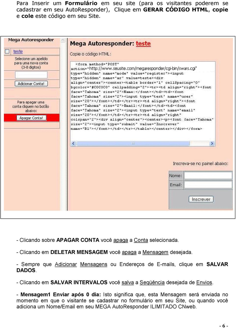 - Sempre que Adicionar Mensagens ou Endereços de E-mails, clique em SALVAR DADOS. - Clicando em SALVAR INTERVALOS você salva a Seqüência desejada de Envios.