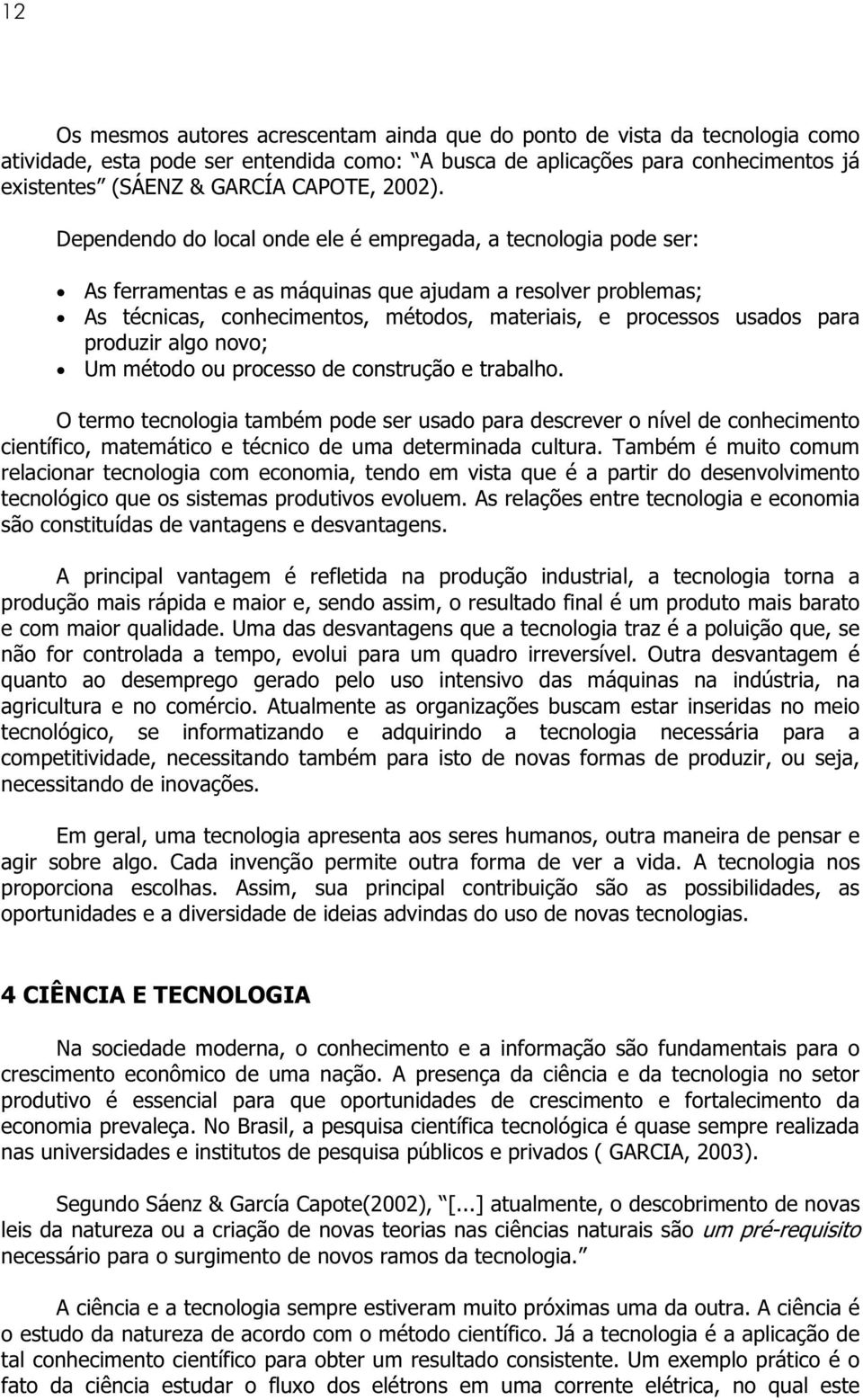 Dependendo do local onde ele é empregada, a tecnologia pode ser: As ferramentas e as máquinas que ajudam a resolver problemas; As técnicas, conhecimentos, métodos, materiais, e processos usados para