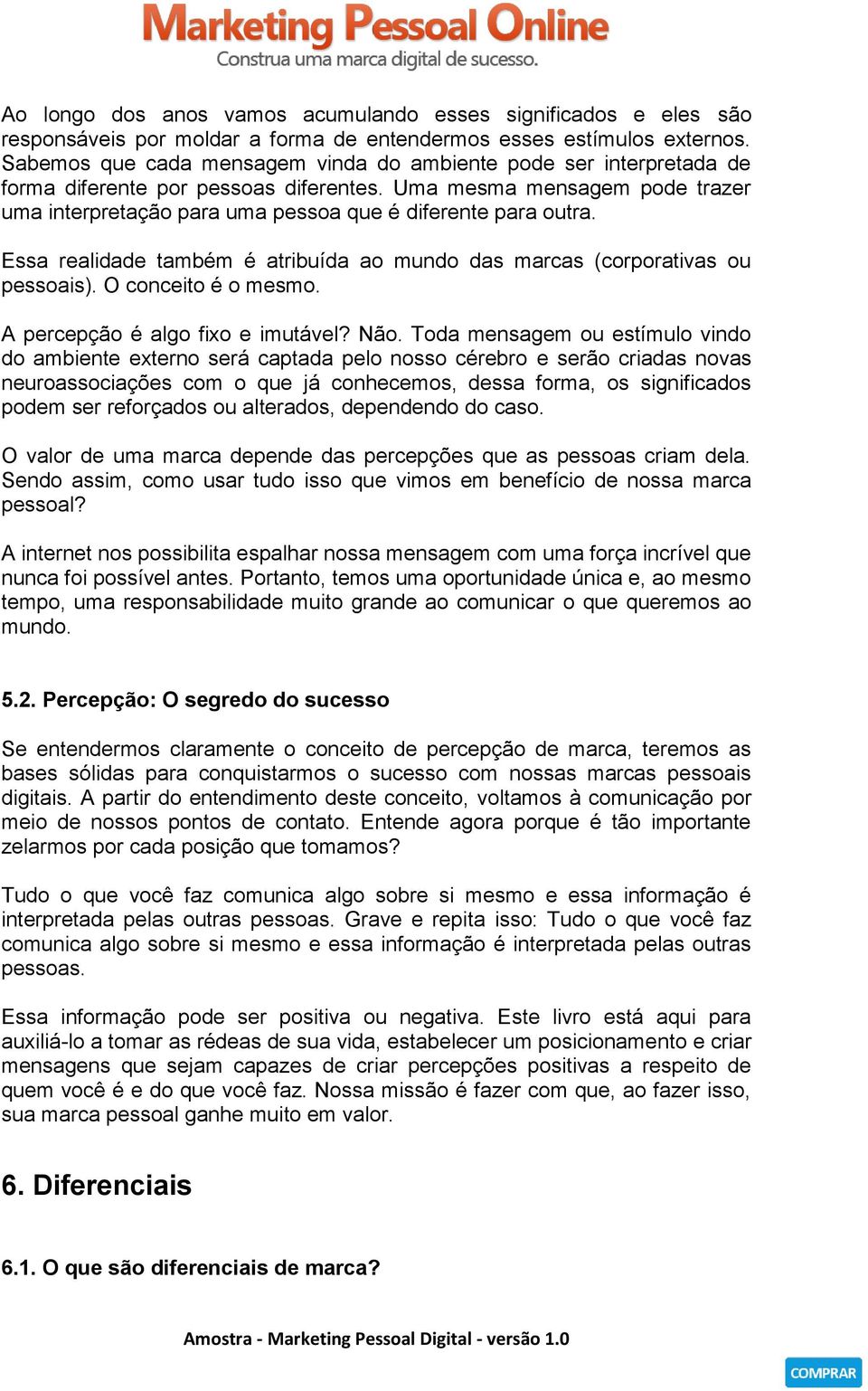 Uma mesma mensagem pode trazer uma interpretação para uma pessoa que é diferente para outra. Essa realidade também é atribuída ao mundo das marcas (corporativas ou pessoais). O conceito é o mesmo.