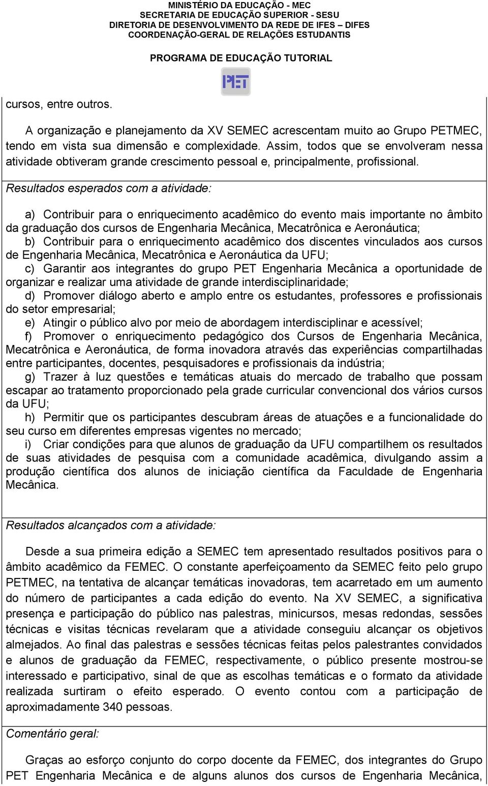 Resultados esperados com a atividade: a) Contribuir para o enriquecimento acadêmico do evento mais importante no âmbito da graduação dos cursos de Engenharia Mecânica, Mecatrônica e Aeronáutica; b)