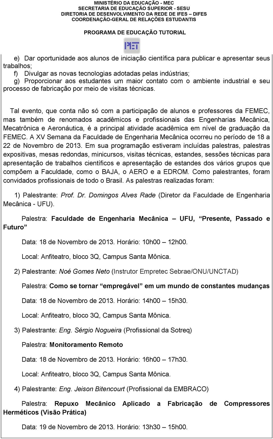 Tal evento, que conta não só com a participação de alunos e professores da FEMEC, mas também de renomados acadêmicos e profissionais das Engenharias Mecânica, Mecatrônica e Aeronáutica, é a principal