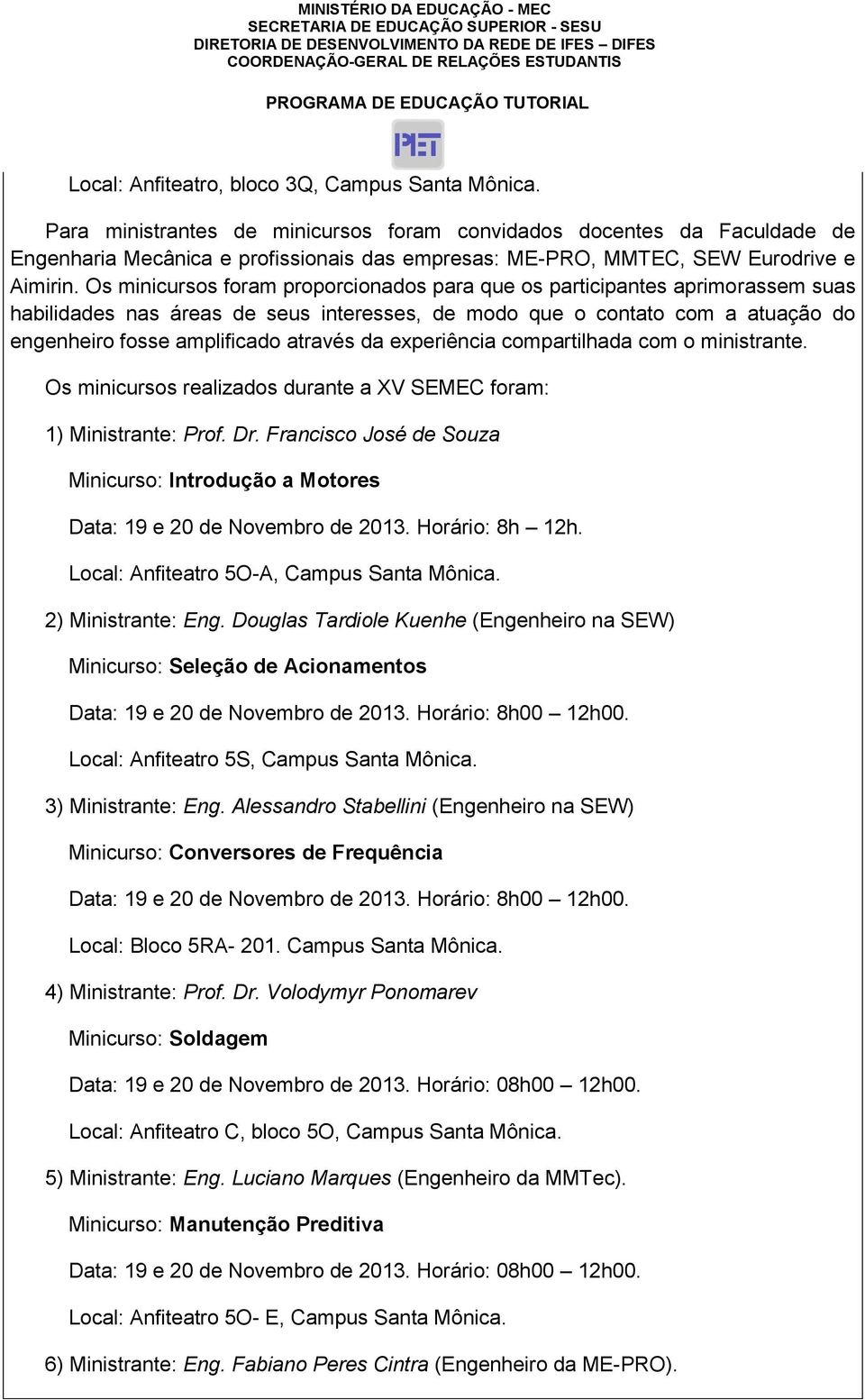 Os minicursos foram proporcionados para que os participantes aprimorassem suas habilidades nas áreas de seus interesses, de modo que o contato com a atuação do engenheiro fosse amplificado através da