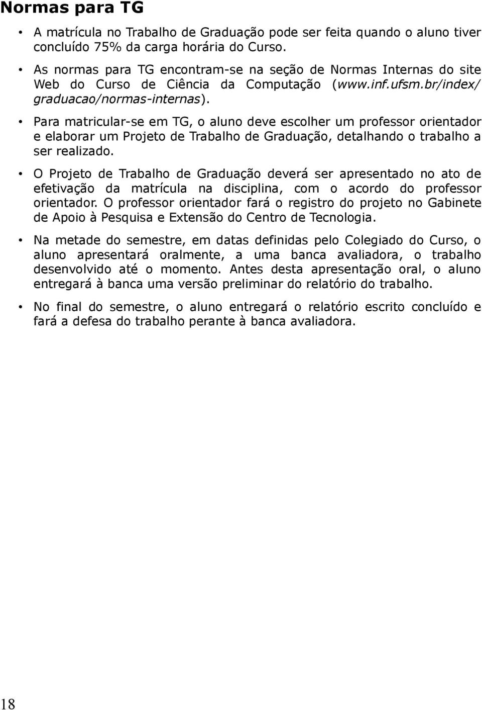 Para matricular-se em TG, o aluno deve escolher um professor orientador e elaborar um Projeto de Trabalho de Graduação, detalhando o trabalho a ser realizado.