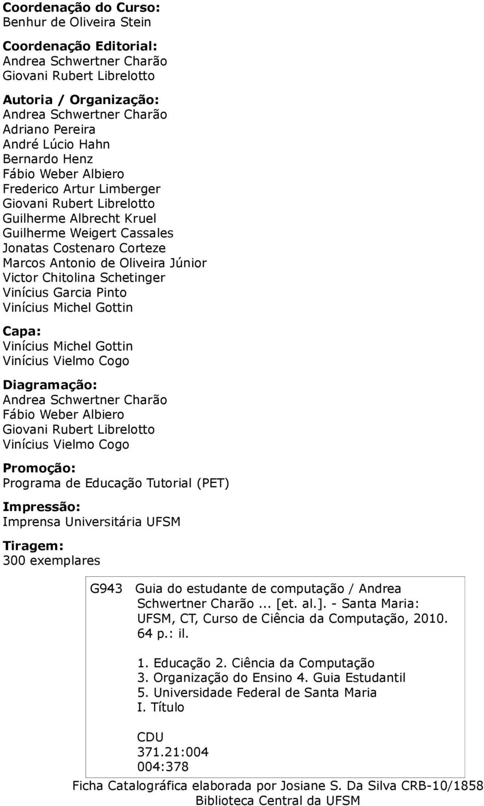 Júnior Victor Chitolina Schetinger Vinícius Garcia Pinto Vinícius Michel Gottin Capa: Vinícius Michel Gottin Vinícius Vielmo Cogo Diagramação: Andrea Schwertner Charão Fábio Weber Albiero Giovani