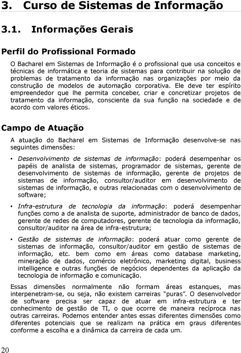 sistemas para contribuir na solução de problemas de tratamento da informação nas organizações por meio da construção de modelos de automação corporativa.