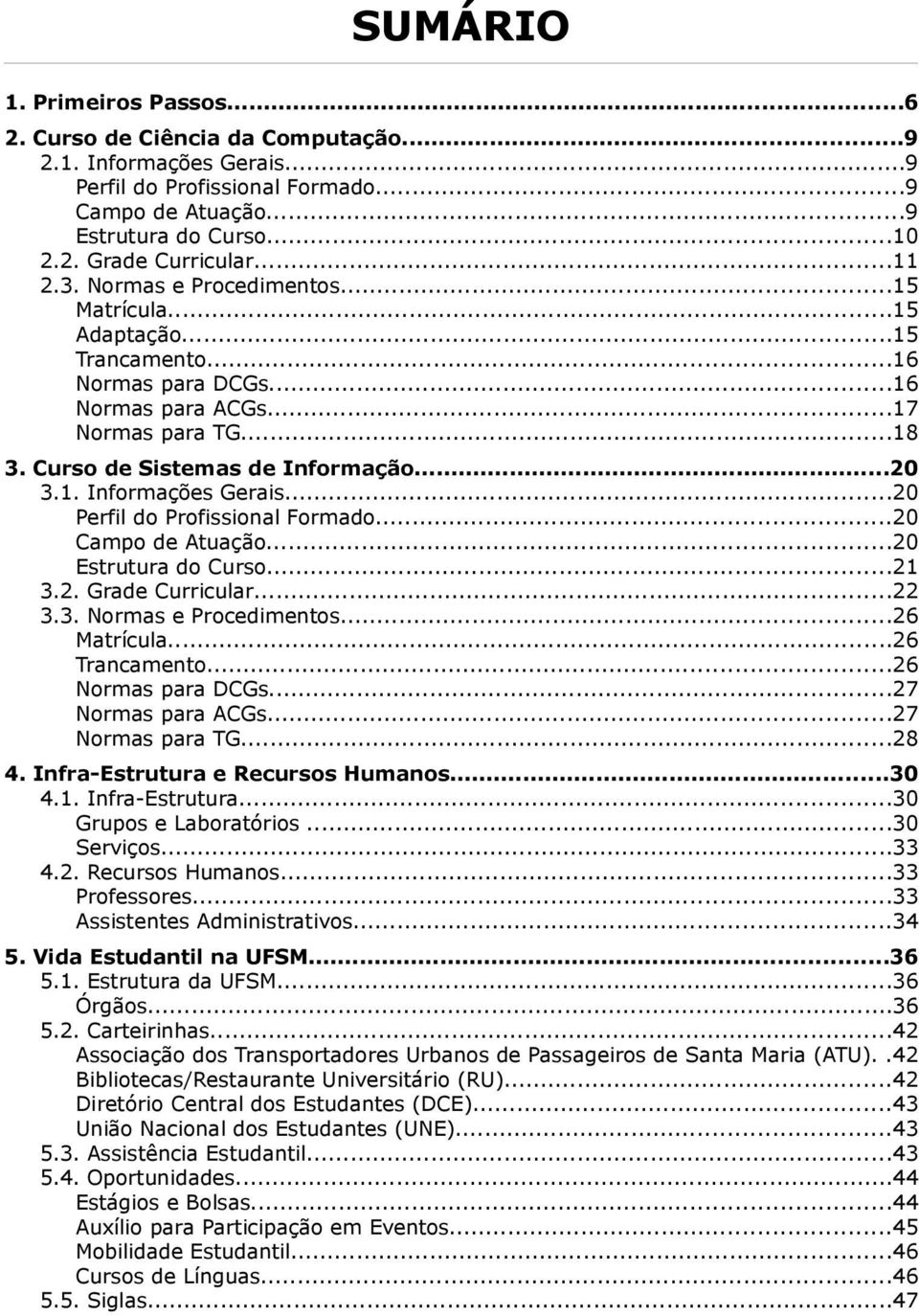 ..20 Perfil do Profissional Formado...20 Campo de Atuação...20 Estrutura do Curso...21 3.2. Grade Curricular...22 3.3. Normas e Procedimentos...26 Matrícula...26 Trancamento...26 Normas para DCGs.