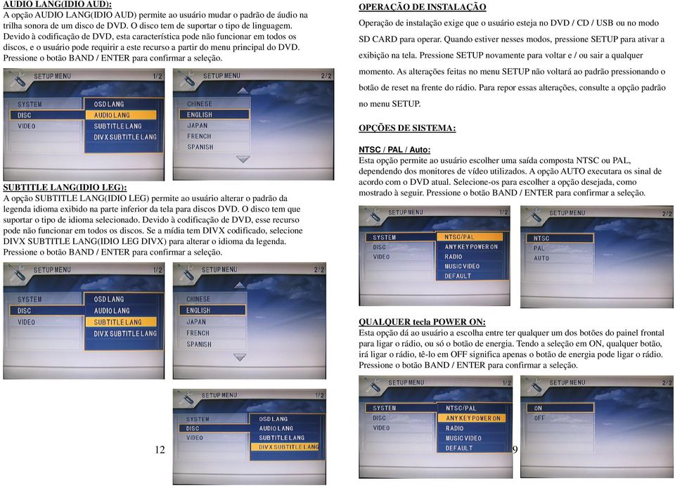 Pressione o botão BAND / ENTER para confirmar a seleção. OPERAÇÃO DE INSTALAÇÃO Operação de instalação exige que o usuário esteja no DVD / CD / USB ou no modo SD CARD para operar.