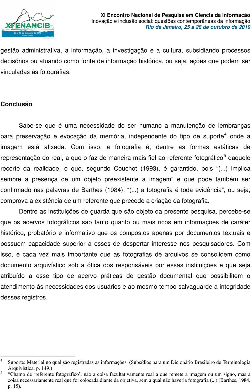 Com isso, a fotografia é, dentre as formas estáticas de representação do real, a que o faz de maneira mais fiel ao referente fotográfico 5 daquele recorte da realidade, o que, segundo Couchot (1993),