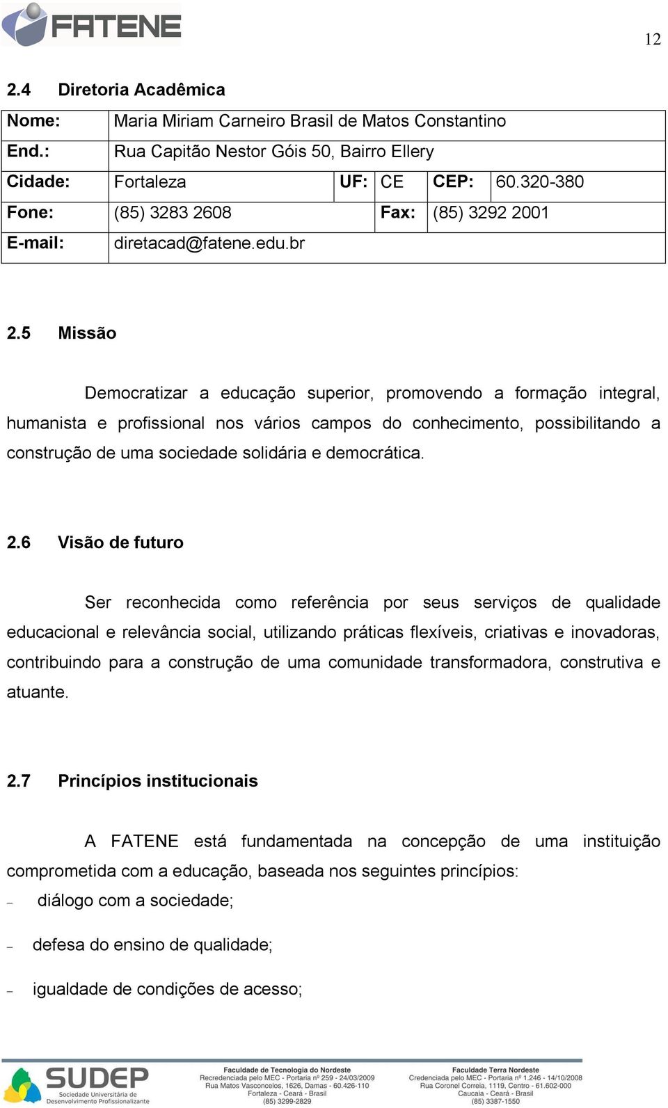 5 Missão Democratizar a educação superior, promovendo a formação integral, humanista e profissional nos vários campos do conhecimento, possibilitando a construção de uma sociedade solidária e