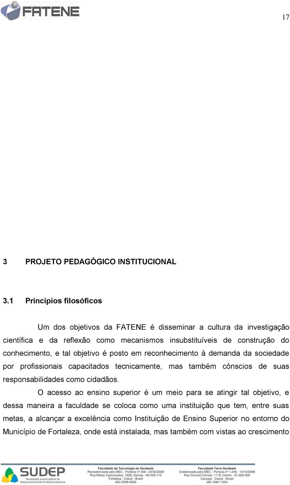 conhecimento, e tal objetivo é posto em reconhecimento à demanda da sociedade por profissionais capacitados tecnicamente, mas também cônscios de suas responsabilidades como