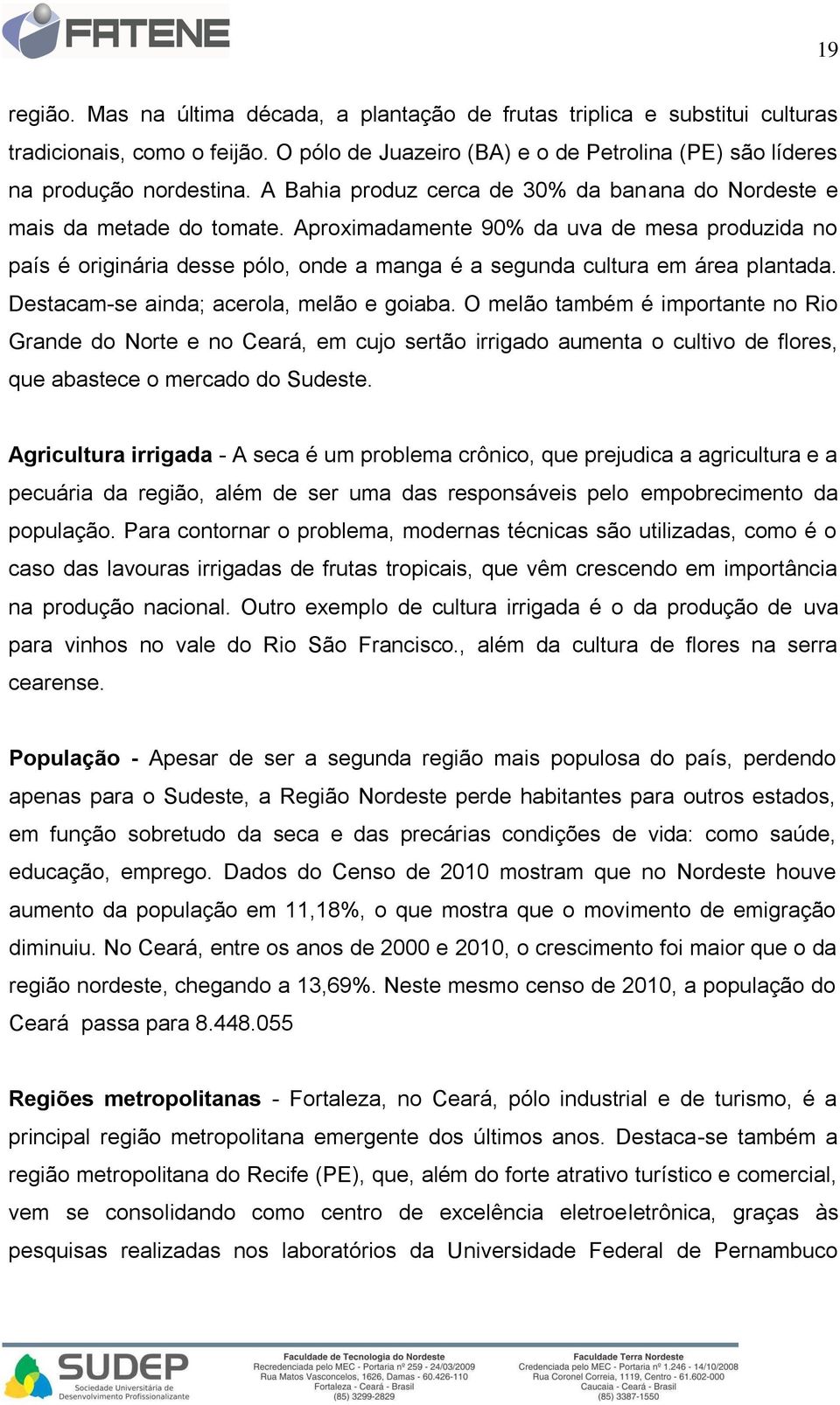 Aproximadamente 90% da uva de mesa produzida no país é originária desse pólo, onde a manga é a segunda cultura em área plantada. Destacam-se ainda; acerola, melão e goiaba.