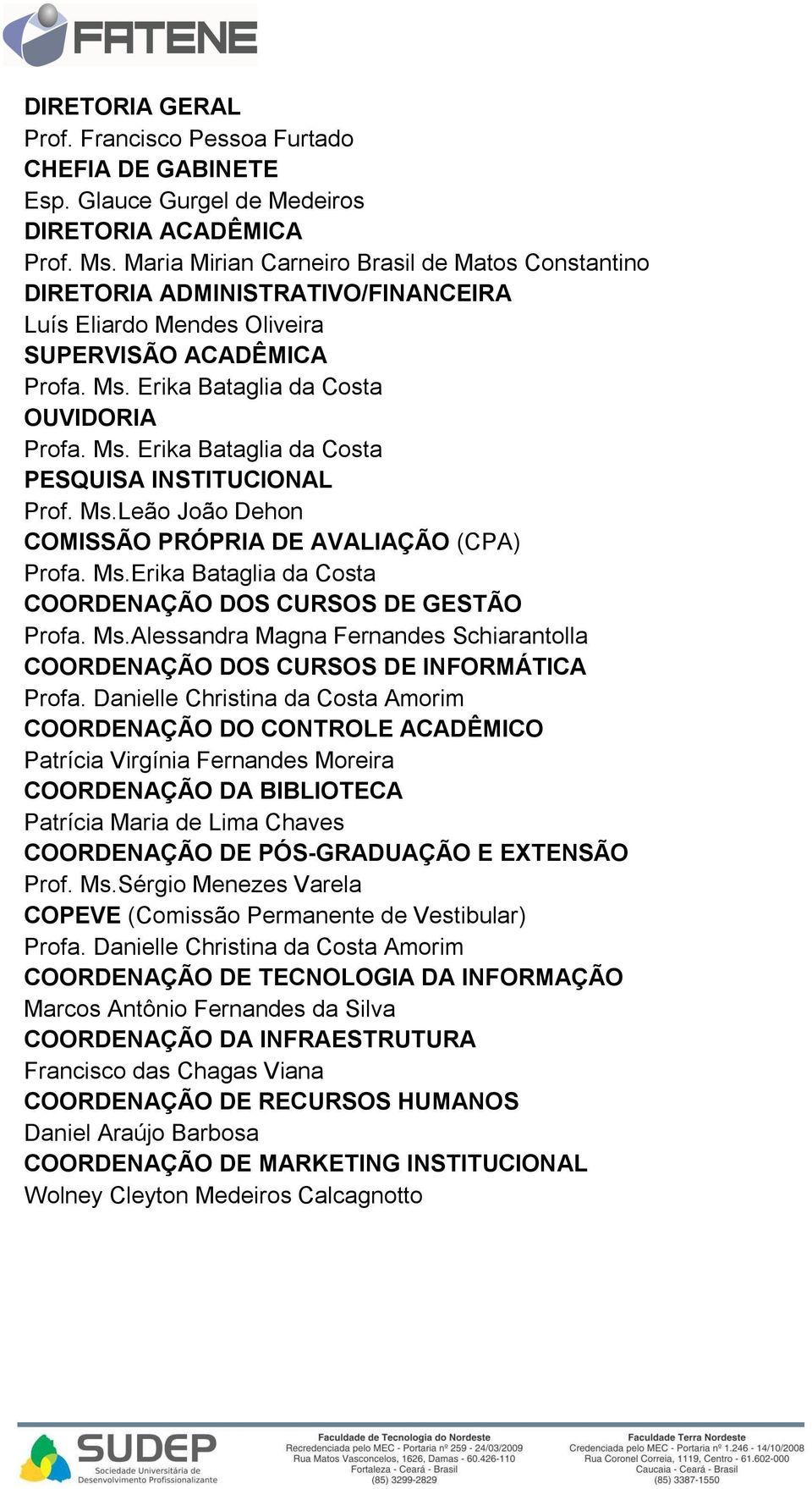 Ms.Leão João Dehon COMISSÃO PRÓPRIA DE AVALIAÇÃO (CPA) Profa. Ms.Erika Bataglia da Costa COORDENAÇÃO DOS CURSOS DE GESTÃO Profa. Ms.Alessandra Magna Fernandes Schiarantolla COORDENAÇÃO DOS CURSOS DE INFORMÁTICA Profa.