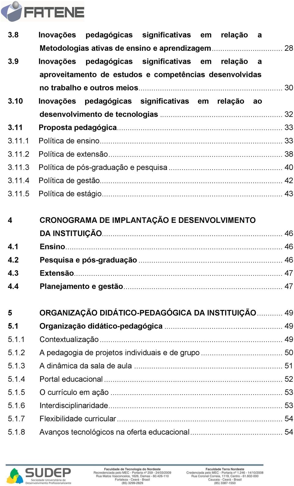 10 Inovações pedagógicas significativas em relação ao desenvolvimento de tecnologias... 32 3.11 Proposta pedagógica... 33 3.11.1 Política de ensino... 33 3.11.2 Política de extensão... 38 3.11.3 Política de pós-graduação e pesquisa.