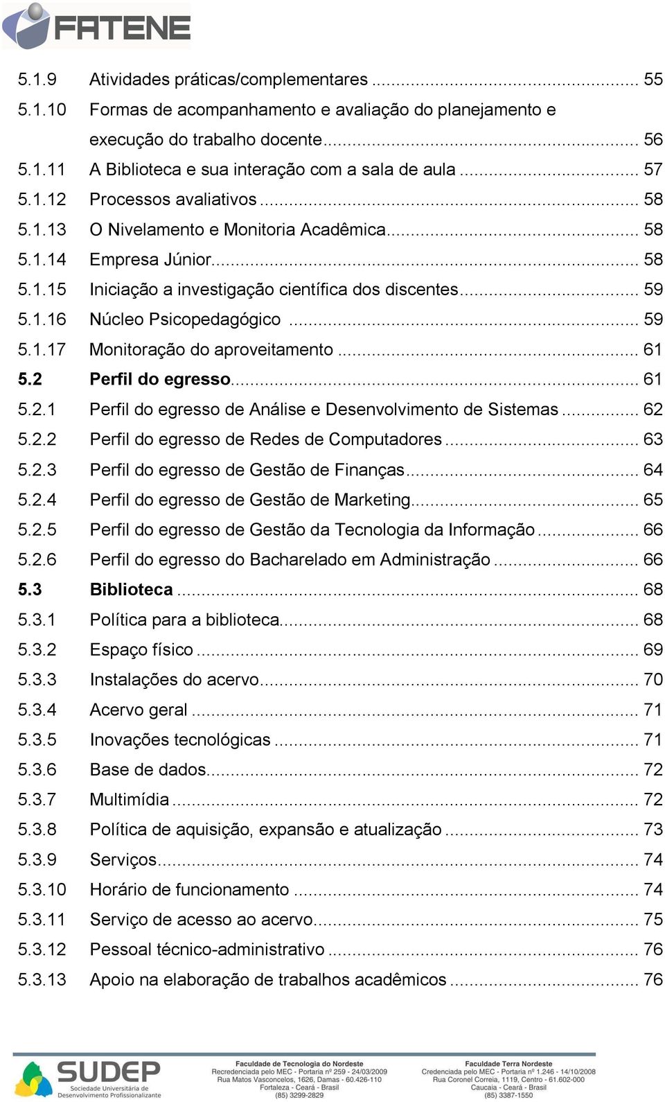 .. 59 5.1.17 Monitoração do aproveitamento... 61 5.2 Perfil do egresso... 61 5.2.1 Perfil do egresso de Análise e Desenvolvimento de Sistemas... 62 5.2.2 Perfil do egresso de Redes de Computadores.