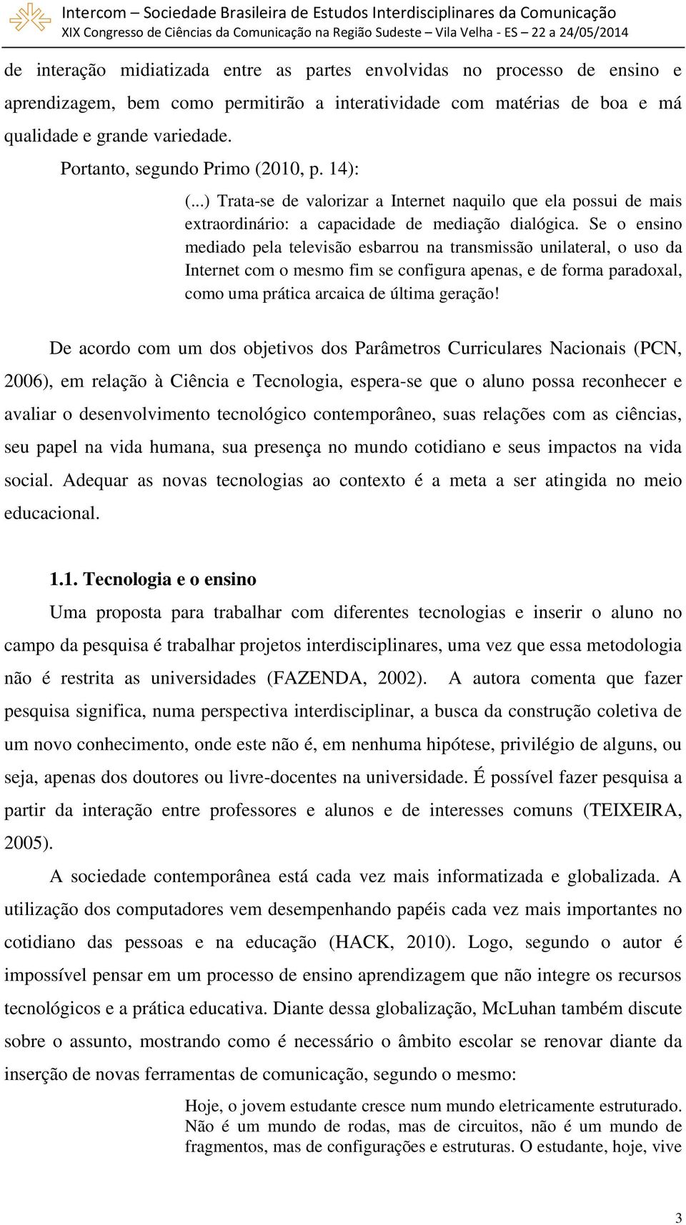 Se o ensino mediado pela televisão esbarrou na transmissão unilateral, o uso da Internet com o mesmo fim se configura apenas, e de forma paradoxal, como uma prática arcaica de última geração!