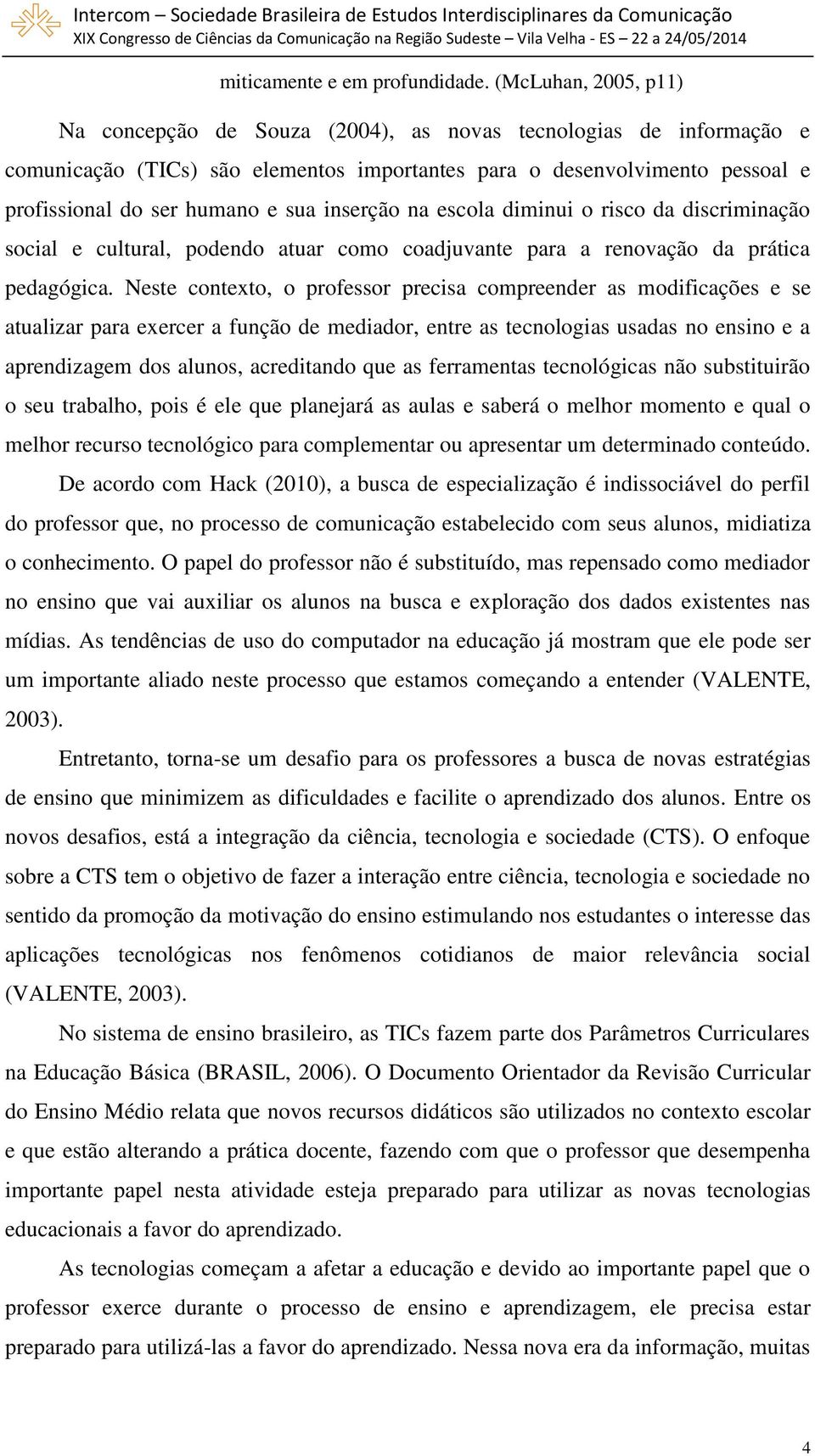 inserção na escola diminui o risco da discriminação social e cultural, podendo atuar como coadjuvante para a renovação da prática pedagógica.