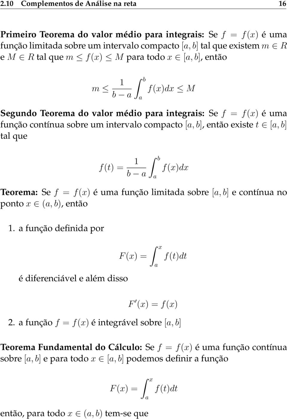 = 1 b f(x)dx b a a Teorema: Se f = f(x) é uma função limitada sobre [a, b] e contínua no ponto x (a, b), então 1. a função definida por F (x) = é diferenciável e além disso x a f(t)dt F (x) = f(x) 2.