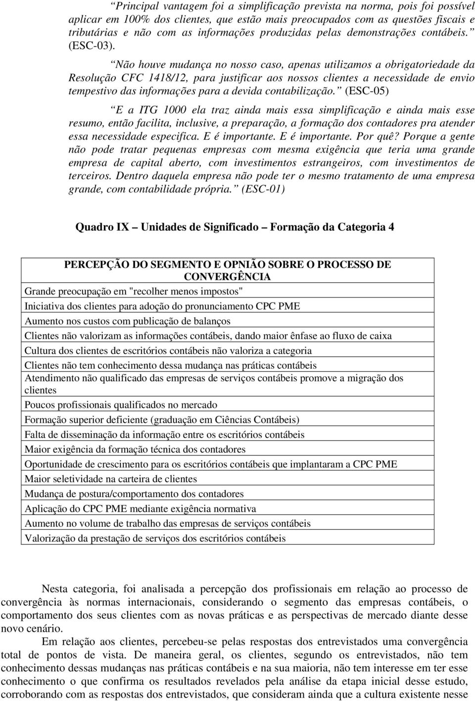 Não houve mudança no nosso caso, apenas utilizamos a obrigatoriedade da Resolução CFC 1418/12, para justificar aos nossos clientes a necessidade de envio tempestivo das informações para a devida