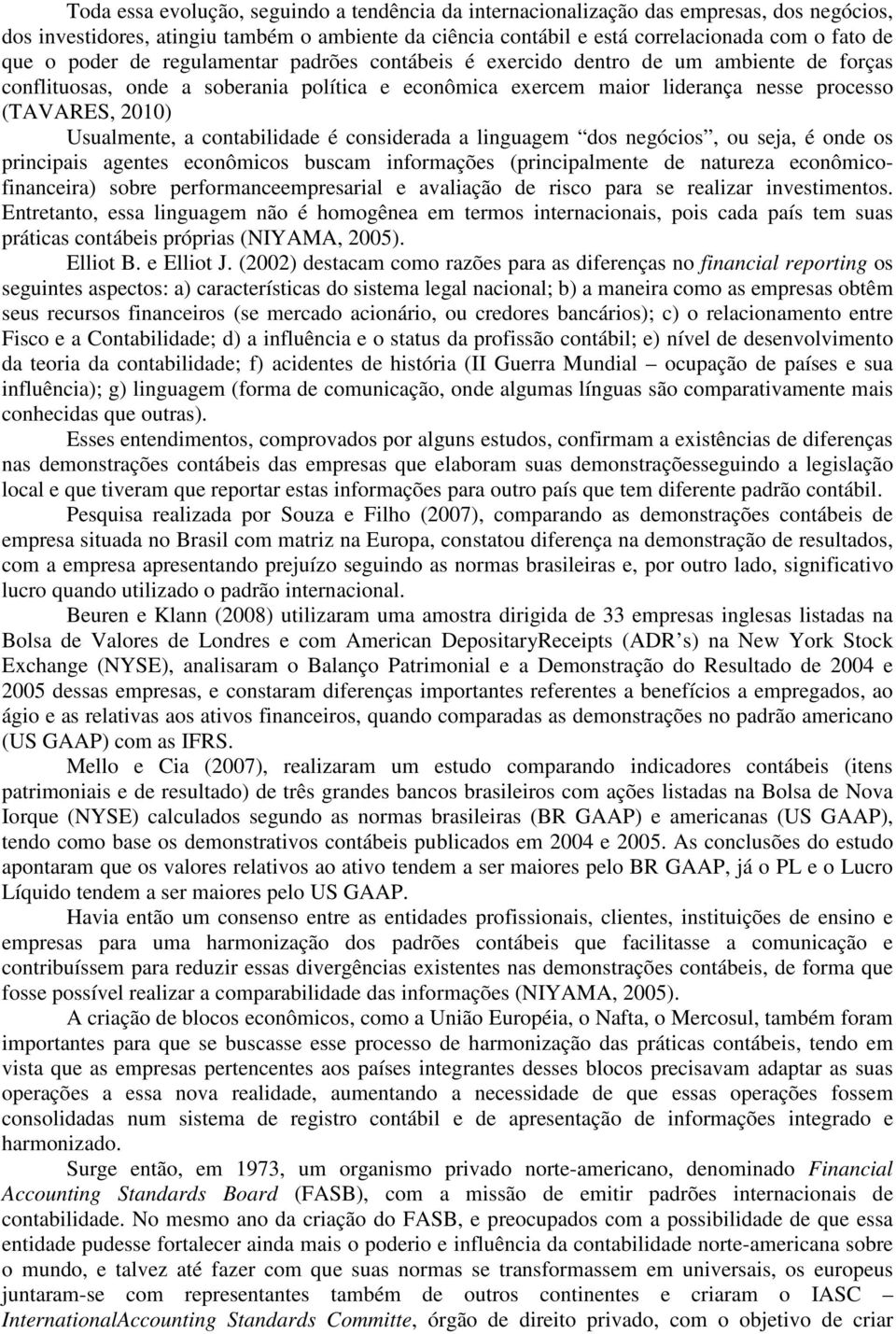 Usualmente, a contabilidade é considerada a linguagem dos negócios, ou seja, é onde os principais agentes econômicos buscam informações (principalmente de natureza econômicofinanceira) sobre