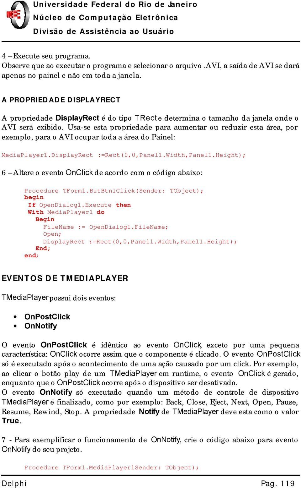 Usa-se esta propriedade para aumentar ou reduzir esta área, por exemplo, para o AVI ocupar toda a área do Painel: MediaPlayer1.DisplayRect :=Rect(0,0,Panel1.Width,Panel1.