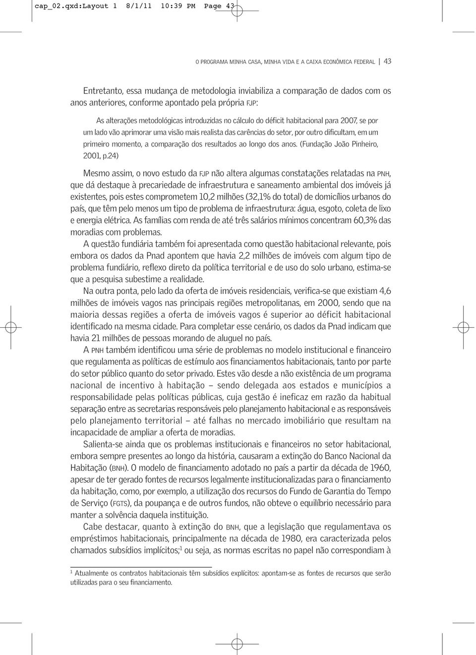 conforme apontado pela própria FJP: As alterações metodológicas introduzidas no cálculo do déficit habitacional para 2007, se por um lado vão aprimorar uma visão mais realista das carências do setor,