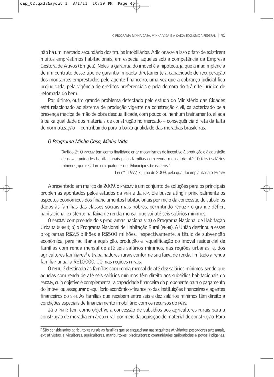 Neles, a garantia do imóvel é a hipoteca, já que a inadimplência de um contrato desse tipo de garantia impacta diretamente a capacidade de recuperação dos montantes emprestados pelo agente