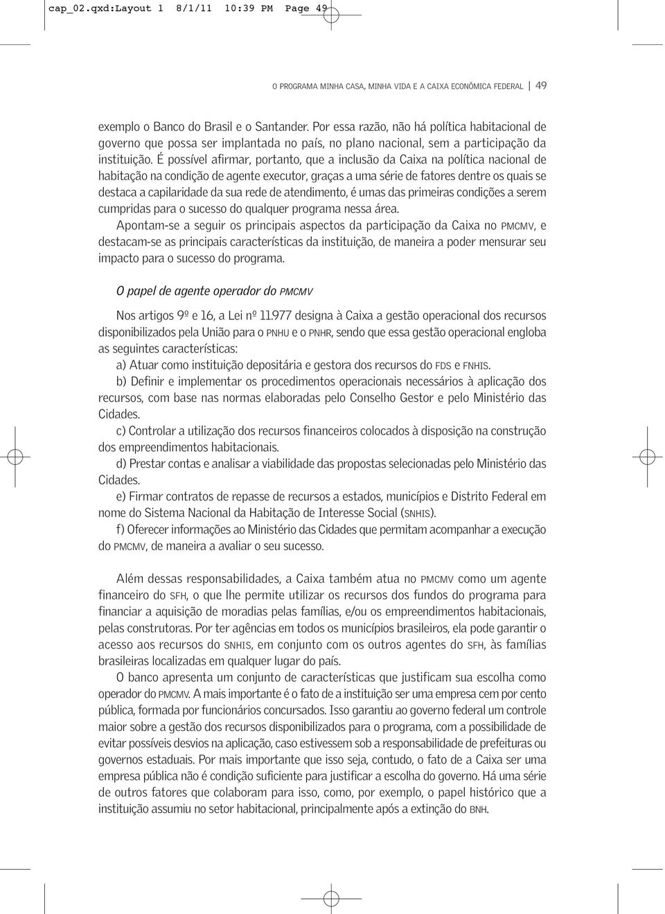 É possível afirmar, portanto, que a inclusão da Caixa na política nacional de habitação na condição de agente executor, graças a uma série de fatores dentre os quais se destaca a capilaridade da sua