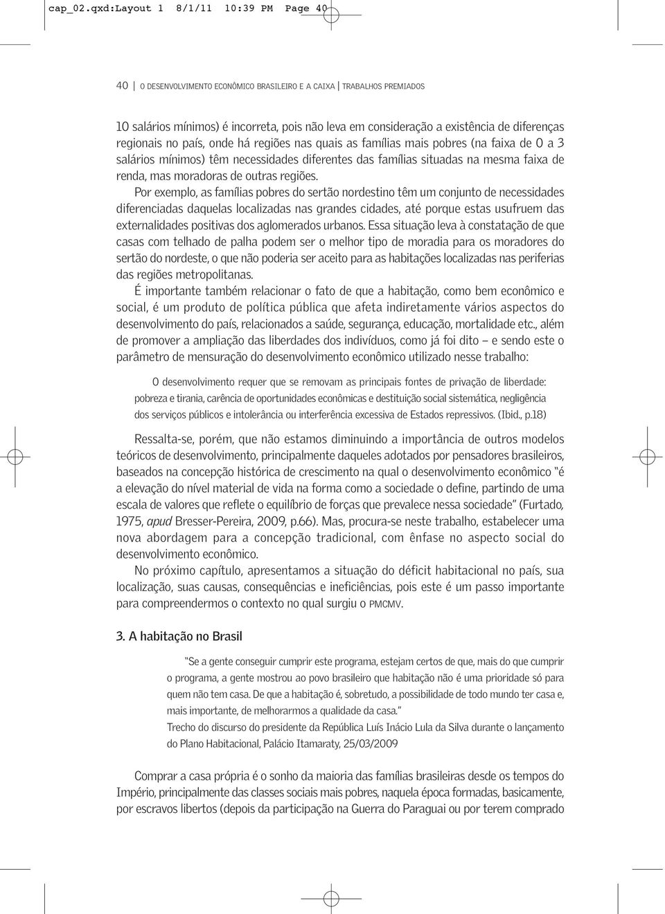 regionais no país, onde há regiões nas quais as famílias mais pobres (na faixa de 0 a 3 salários mínimos) têm necessidades diferentes das famílias situadas na mesma faixa de renda, mas moradoras de