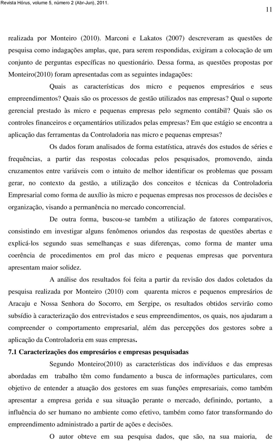 Dessa forma, as questões propostas por Monteiro(2010) foram apresentadas com as seguintes indagações: Quais as características dos micro e pequenos empresários e seus empreendimentos?