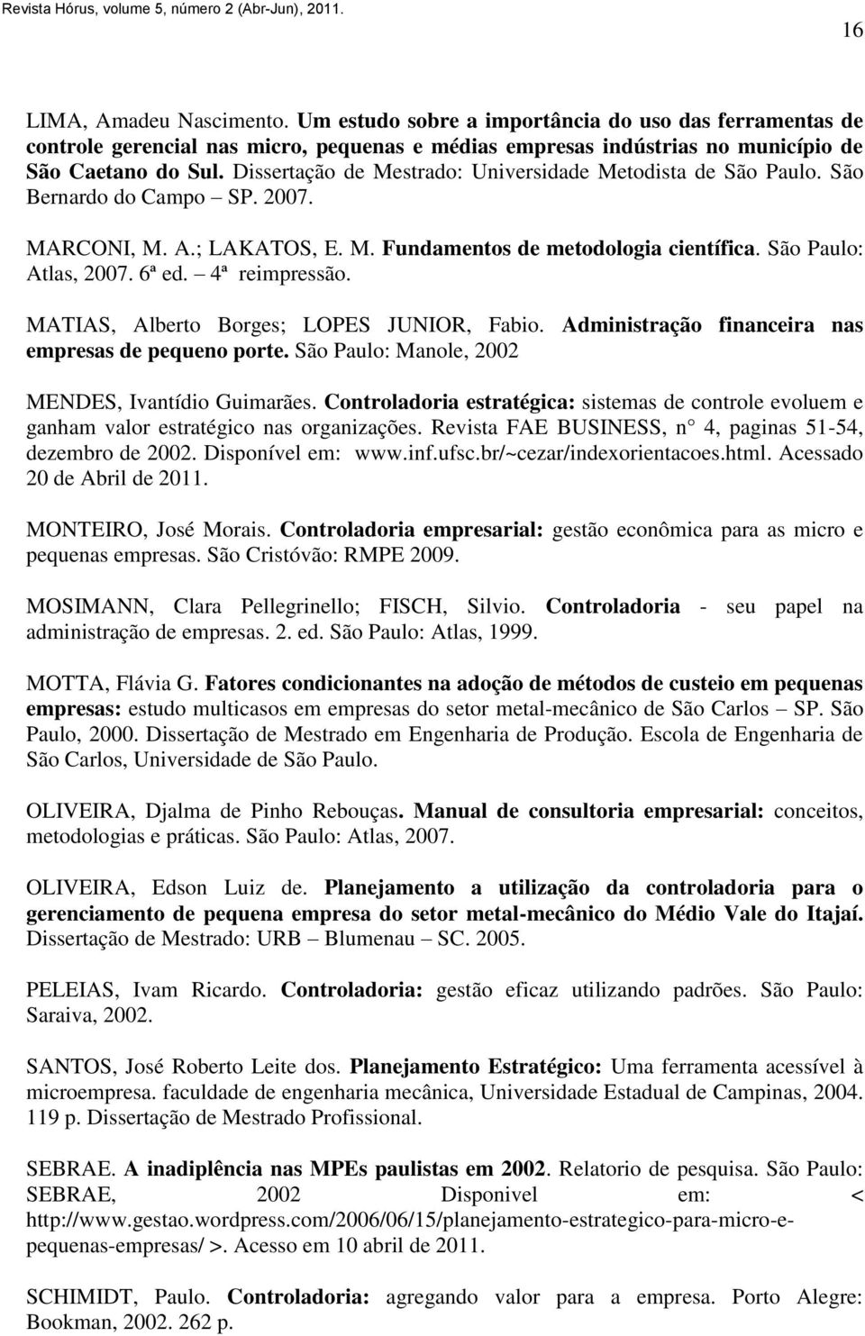 4ª reimpressão. MATIAS, Alberto Borges; LOPES JUNIOR, Fabio. Administração financeira nas empresas de pequeno porte. São Paulo: Manole, 2002 MENDES, Ivantídio Guimarães.