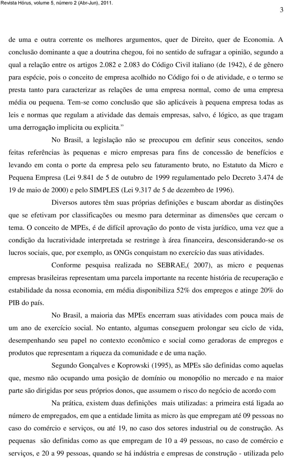 083 do Código Civil italiano (de 1942), é de gênero para espécie, pois o conceito de empresa acolhido no Código foi o de atividade, e o termo se presta tanto para caracterizar as relações de uma