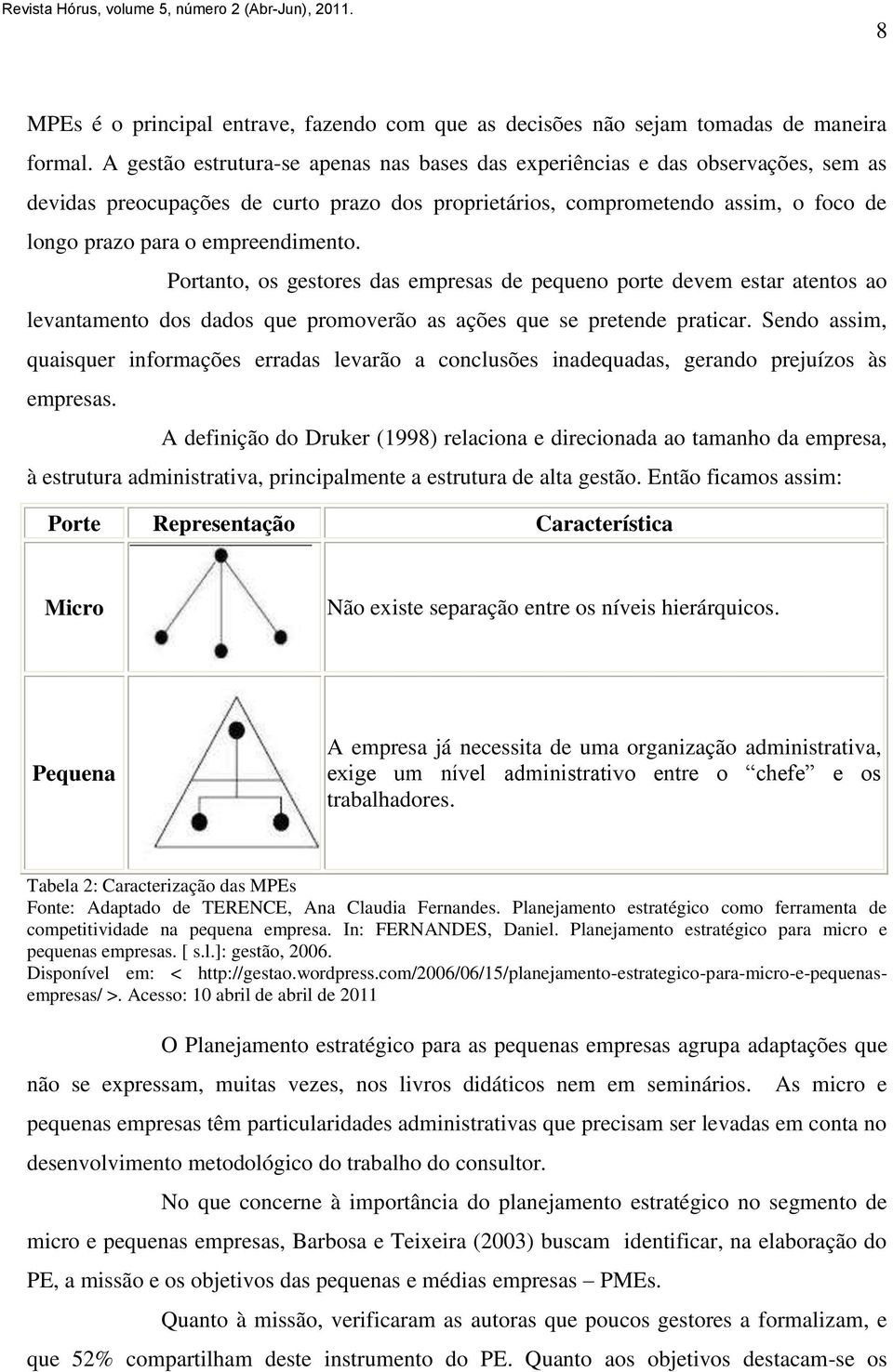 empreendimento. Portanto, os gestores das empresas de pequeno porte devem estar atentos ao levantamento dos dados que promoverão as ações que se pretende praticar.