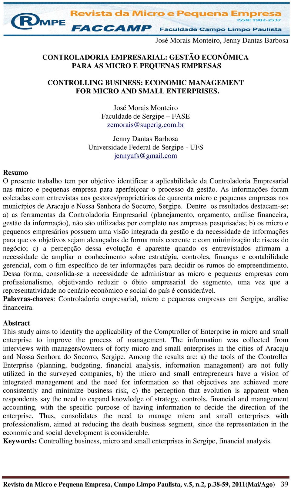 com Resumo O presente trabalho tem por objetivo identificar a aplicabilidade da Controladoria Empresarial nas micro e pequenas empresa para aperfeiçoar o processo da gestão.