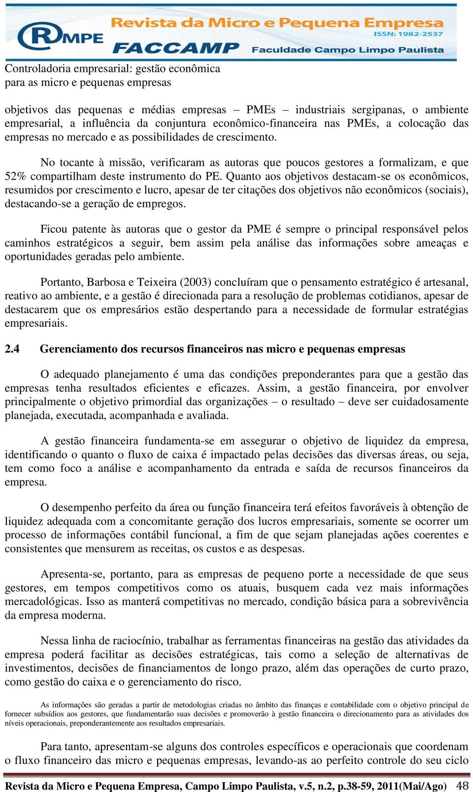 No tocante à missão, verificaram as autoras que poucos gestores a formalizam, e que 52% compartilham deste instrumento do PE.