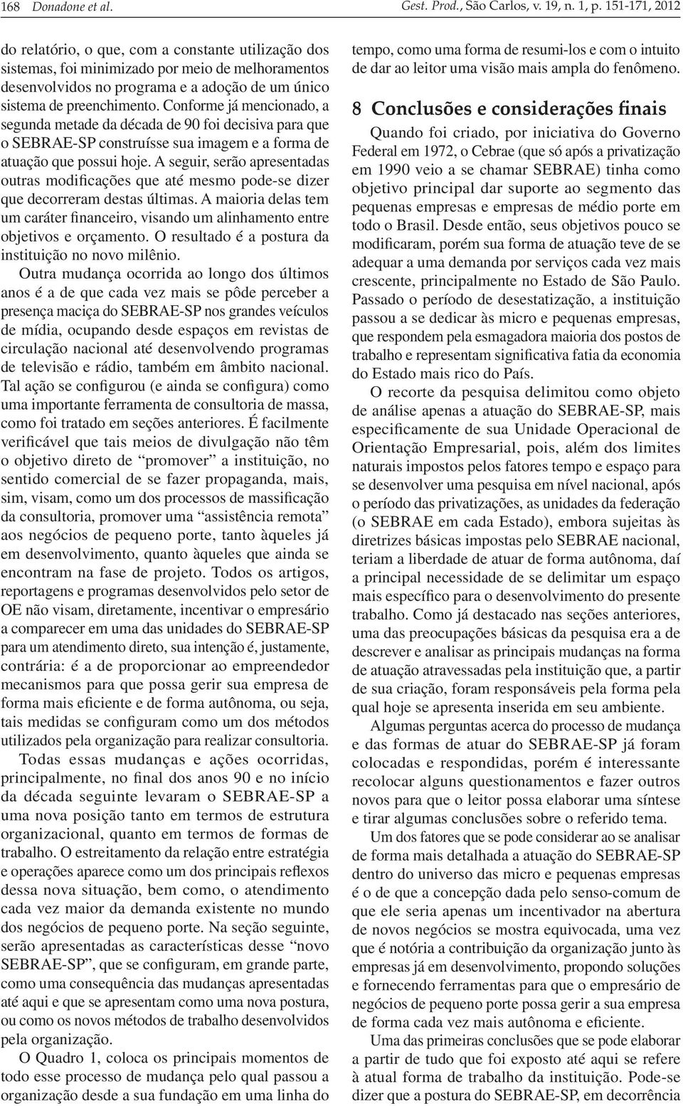 Conforme já mencionado, a segunda metade da década de 90 foi decisiva para que o SEBRAE-SP construísse sua imagem e a forma de atuação que possui hoje.