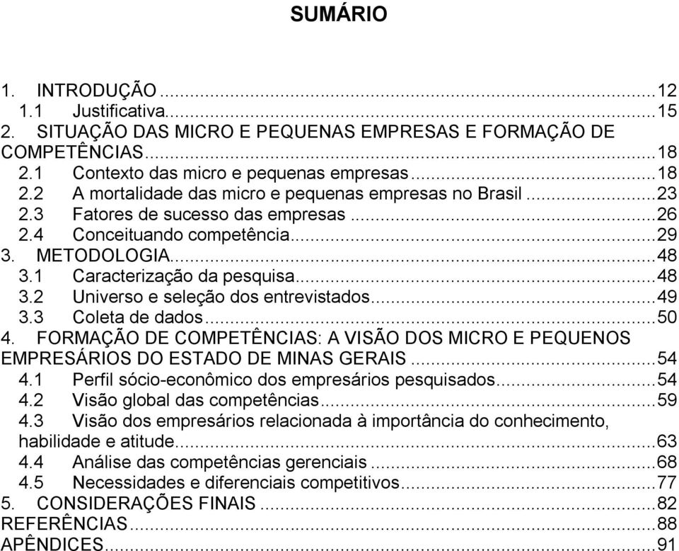 3 Coleta de dados... 5 4. FORMAÇÃO DE COMPETÊNCIAS: A VISÃO DOS MICRO E PEQUENOS EMPRESÁRIOS DO ESTADO DE MINAS GERAIS... 54 4.1 Perfil sócio-econômico dos empresários pesquisados... 54 4.2 Visão global das competências.