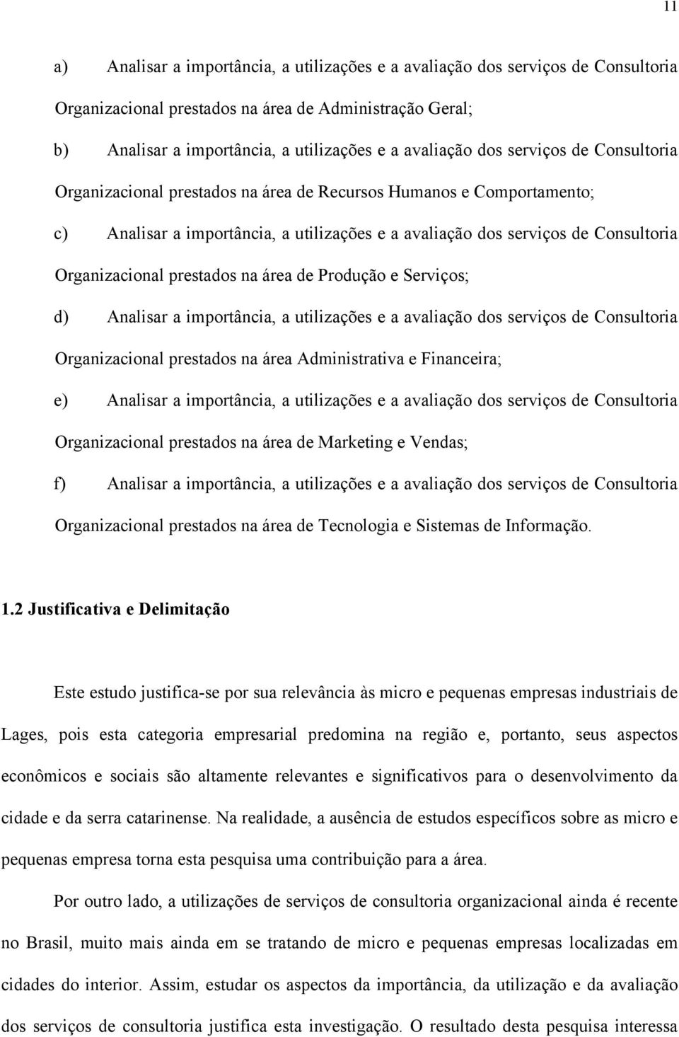 prestados na área de Produção e Serviços; d) Analisar a importância, a utilizações e a avaliação dos serviços de Consultoria Organizacional prestados na área Administrativa e Financeira; e) Analisar