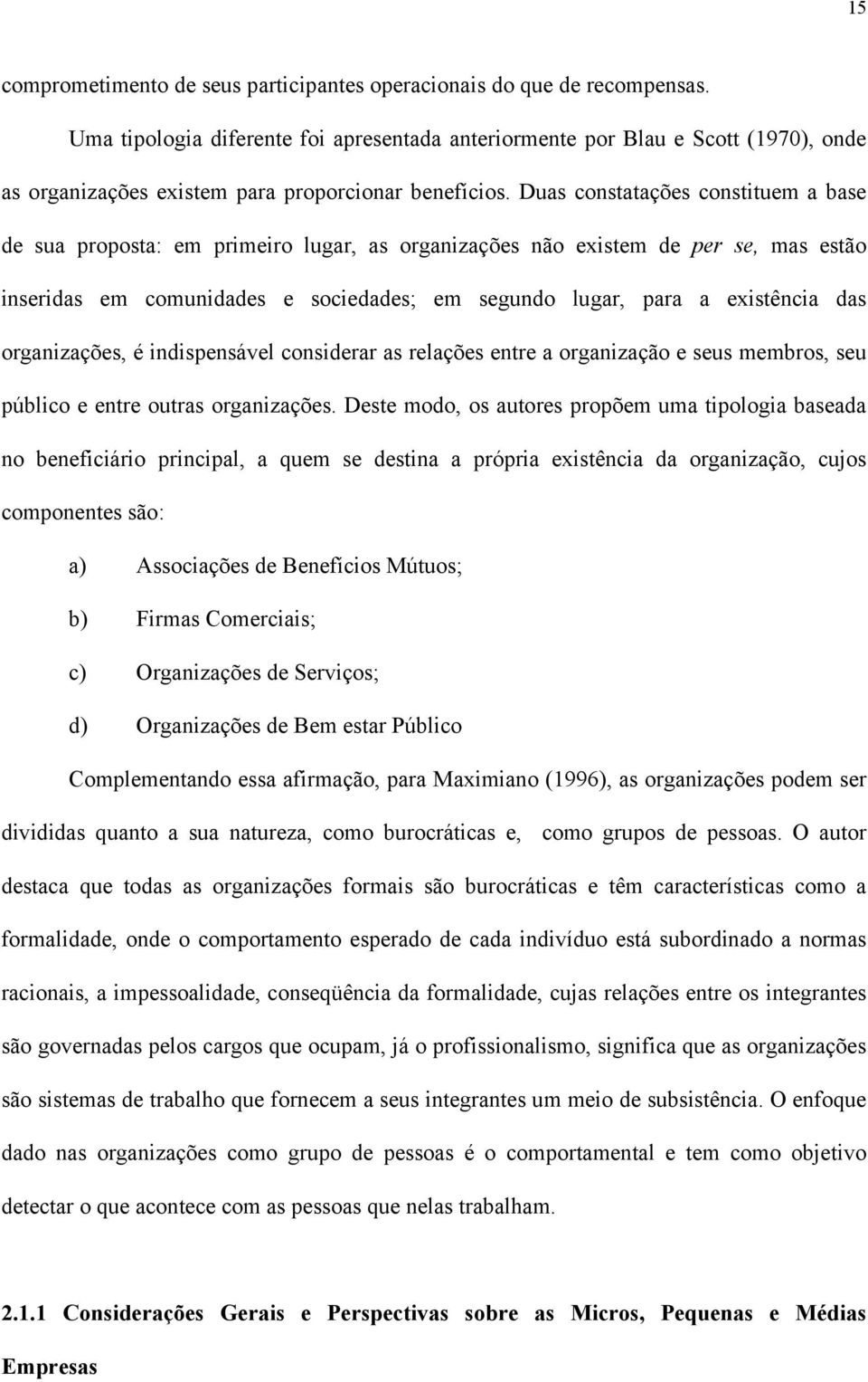 Duas constatações constituem a base de sua proposta: em primeiro lugar, as organizações não existem de per se, mas estão inseridas em comunidades e sociedades; em segundo lugar, para a existência das